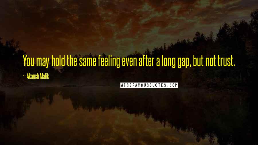 Akansh Malik Quotes: You may hold the same feeling even after a long gap, but not trust.