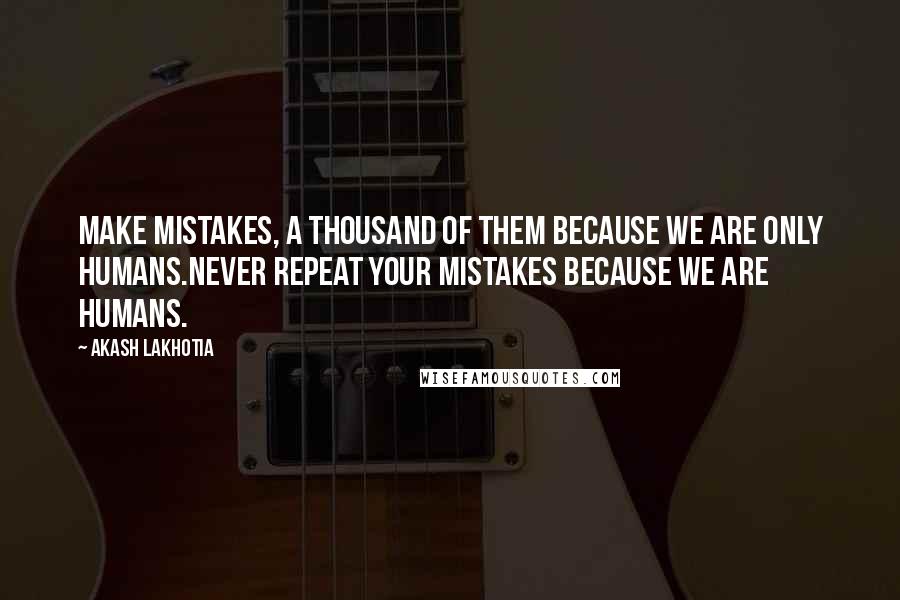 Akash Lakhotia Quotes: Make mistakes, a thousand of them because we are only humans.Never repeat your mistakes because we are humans.