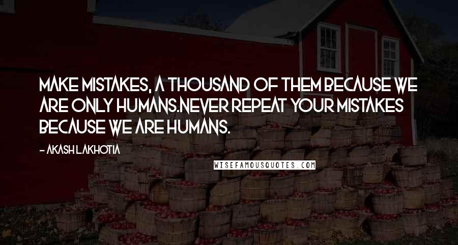 Akash Lakhotia Quotes: Make mistakes, a thousand of them because we are only humans.Never repeat your mistakes because we are humans.