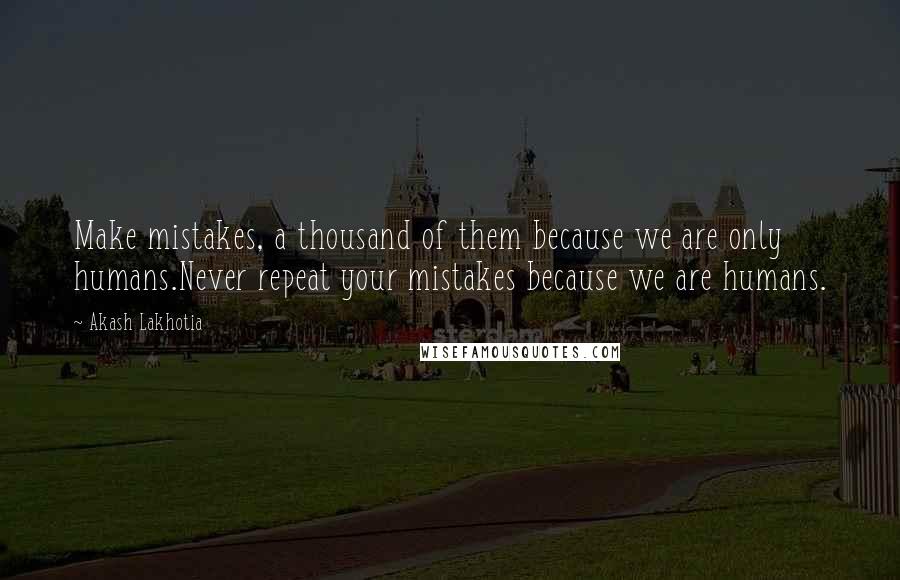 Akash Lakhotia Quotes: Make mistakes, a thousand of them because we are only humans.Never repeat your mistakes because we are humans.