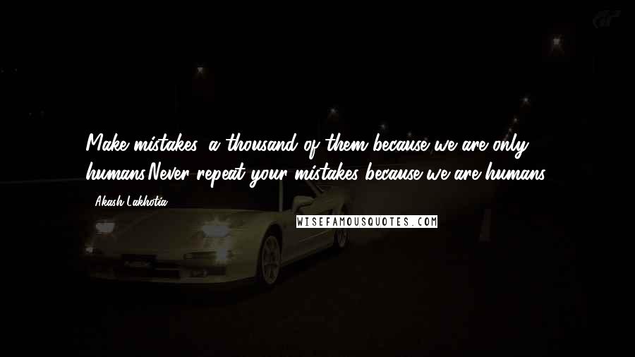 Akash Lakhotia Quotes: Make mistakes, a thousand of them because we are only humans.Never repeat your mistakes because we are humans.