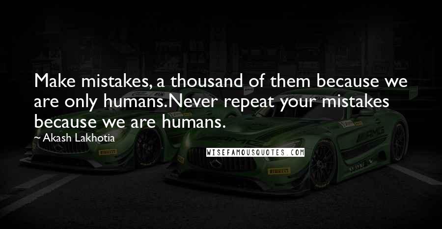 Akash Lakhotia Quotes: Make mistakes, a thousand of them because we are only humans.Never repeat your mistakes because we are humans.