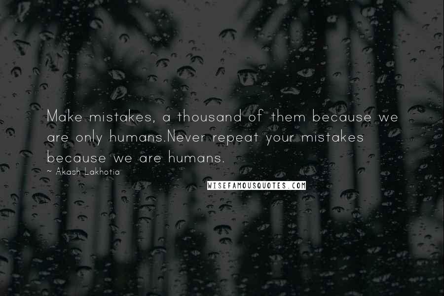 Akash Lakhotia Quotes: Make mistakes, a thousand of them because we are only humans.Never repeat your mistakes because we are humans.