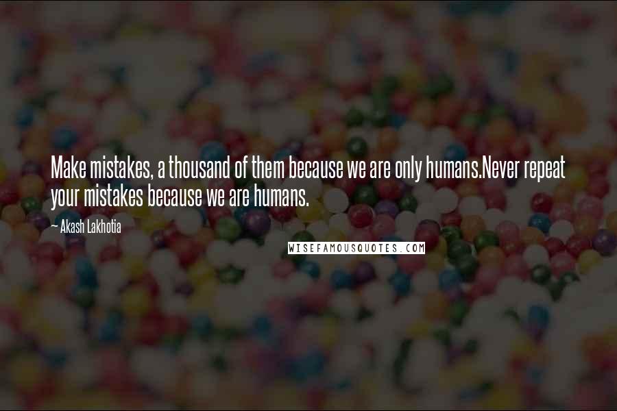 Akash Lakhotia Quotes: Make mistakes, a thousand of them because we are only humans.Never repeat your mistakes because we are humans.