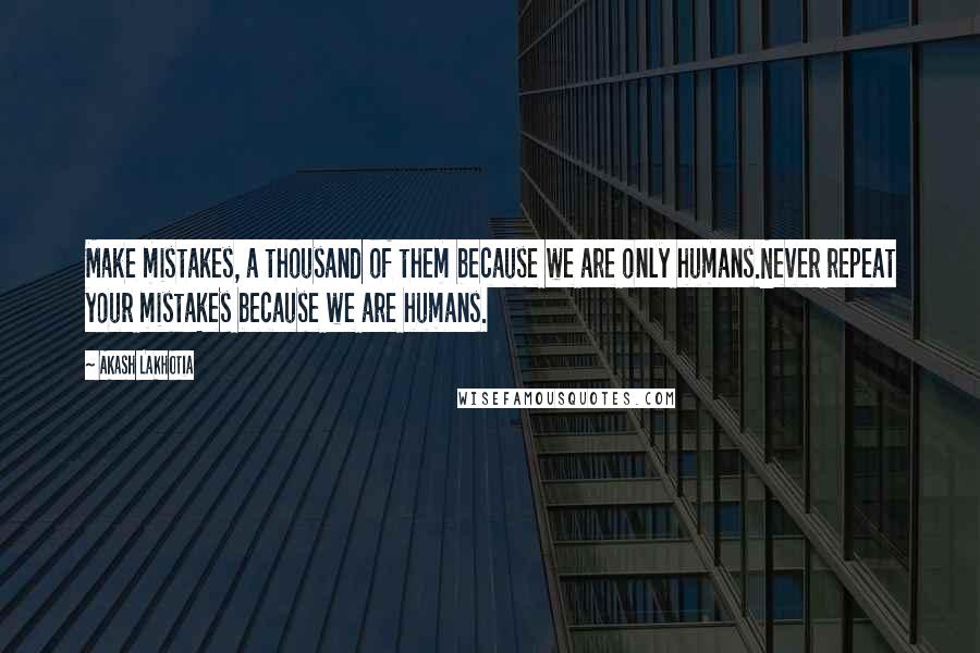 Akash Lakhotia Quotes: Make mistakes, a thousand of them because we are only humans.Never repeat your mistakes because we are humans.