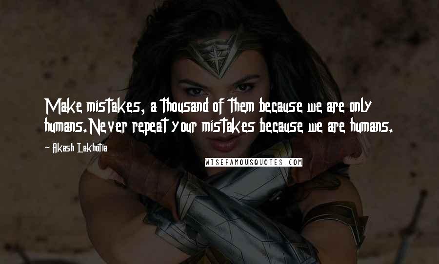 Akash Lakhotia Quotes: Make mistakes, a thousand of them because we are only humans.Never repeat your mistakes because we are humans.