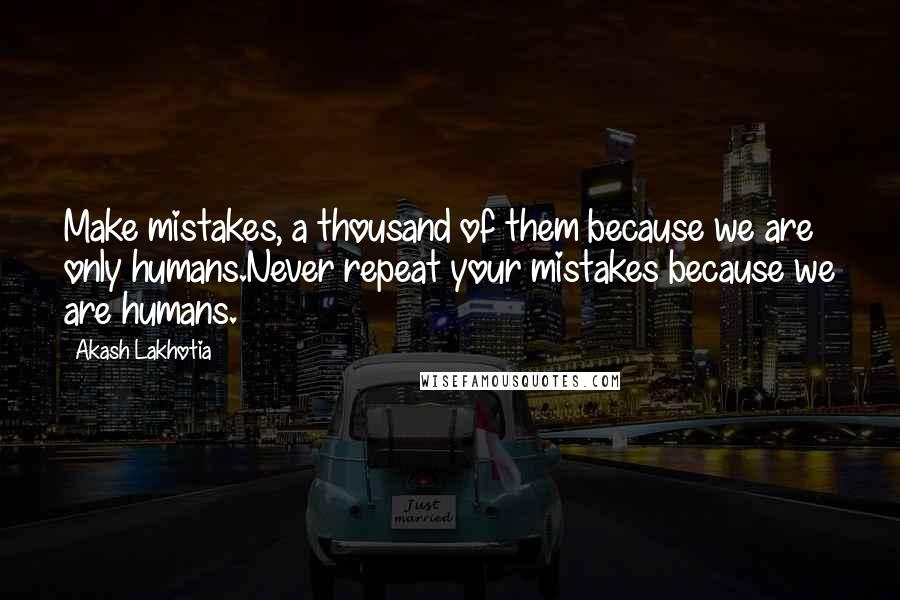 Akash Lakhotia Quotes: Make mistakes, a thousand of them because we are only humans.Never repeat your mistakes because we are humans.