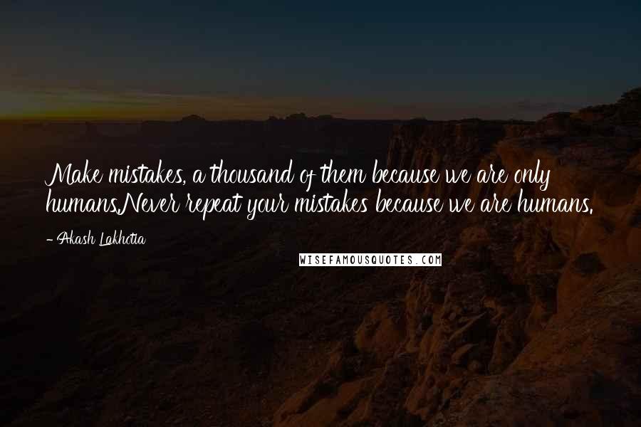 Akash Lakhotia Quotes: Make mistakes, a thousand of them because we are only humans.Never repeat your mistakes because we are humans.