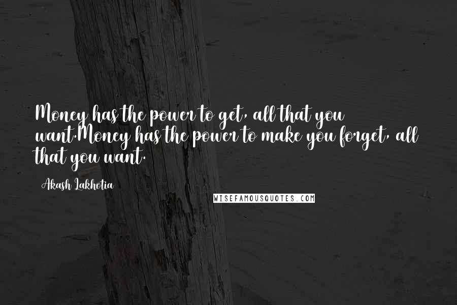 Akash Lakhotia Quotes: Money has the power to get, all that you want.Money has the power to make you forget, all that you want.