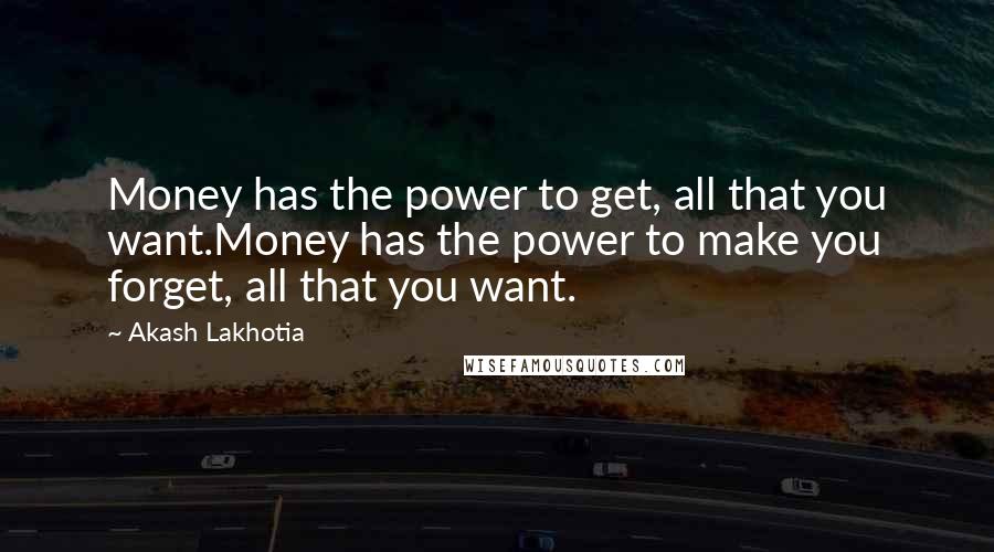 Akash Lakhotia Quotes: Money has the power to get, all that you want.Money has the power to make you forget, all that you want.