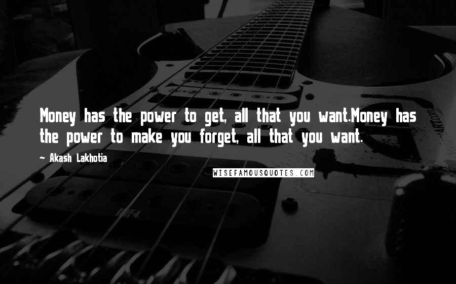 Akash Lakhotia Quotes: Money has the power to get, all that you want.Money has the power to make you forget, all that you want.