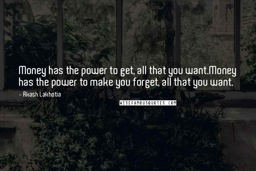 Akash Lakhotia Quotes: Money has the power to get, all that you want.Money has the power to make you forget, all that you want.