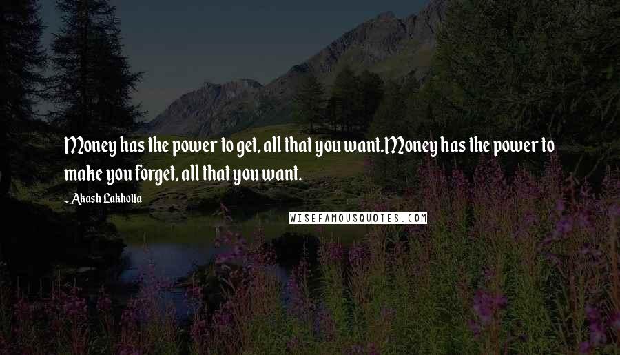 Akash Lakhotia Quotes: Money has the power to get, all that you want.Money has the power to make you forget, all that you want.