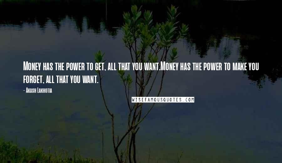 Akash Lakhotia Quotes: Money has the power to get, all that you want.Money has the power to make you forget, all that you want.