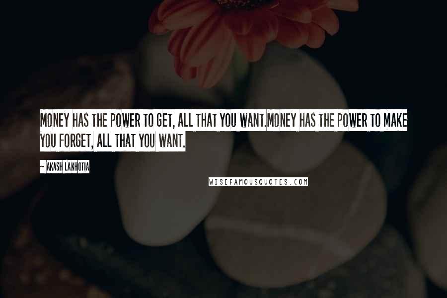 Akash Lakhotia Quotes: Money has the power to get, all that you want.Money has the power to make you forget, all that you want.