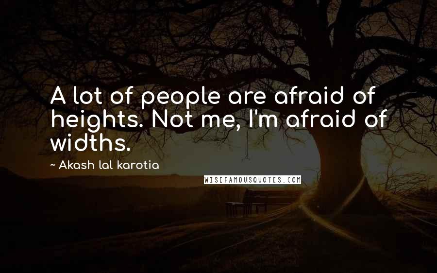 Akash Lal Karotia Quotes: A lot of people are afraid of heights. Not me, I'm afraid of widths.