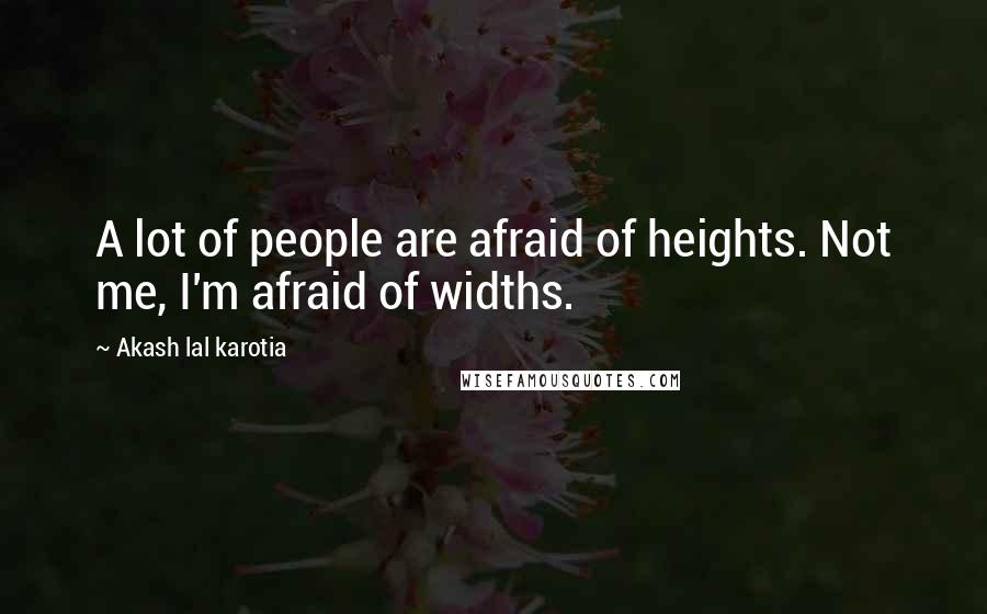 Akash Lal Karotia Quotes: A lot of people are afraid of heights. Not me, I'm afraid of widths.
