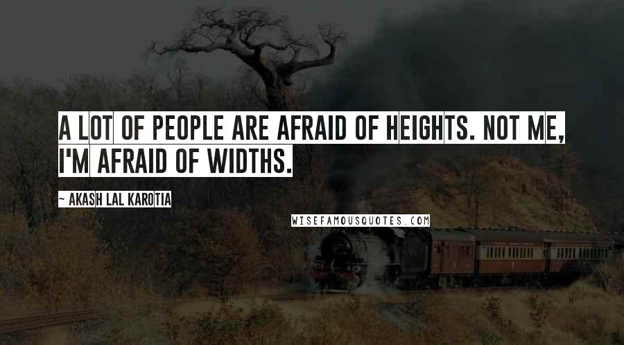 Akash Lal Karotia Quotes: A lot of people are afraid of heights. Not me, I'm afraid of widths.