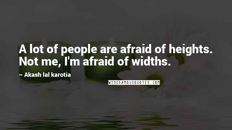 Akash Lal Karotia Quotes: A lot of people are afraid of heights. Not me, I'm afraid of widths.