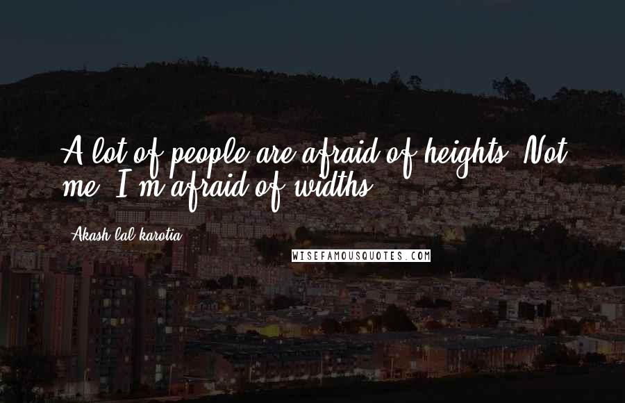 Akash Lal Karotia Quotes: A lot of people are afraid of heights. Not me, I'm afraid of widths.