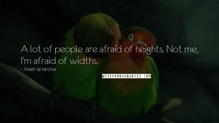 Akash Lal Karotia Quotes: A lot of people are afraid of heights. Not me, I'm afraid of widths.