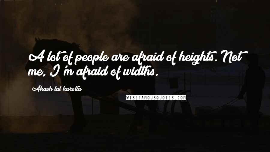 Akash Lal Karotia Quotes: A lot of people are afraid of heights. Not me, I'm afraid of widths.