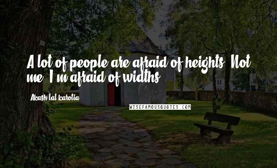 Akash Lal Karotia Quotes: A lot of people are afraid of heights. Not me, I'm afraid of widths.