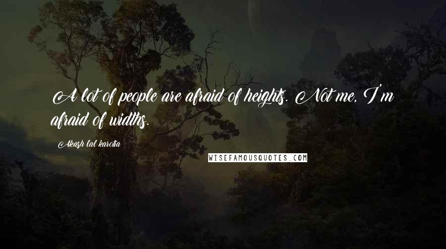 Akash Lal Karotia Quotes: A lot of people are afraid of heights. Not me, I'm afraid of widths.