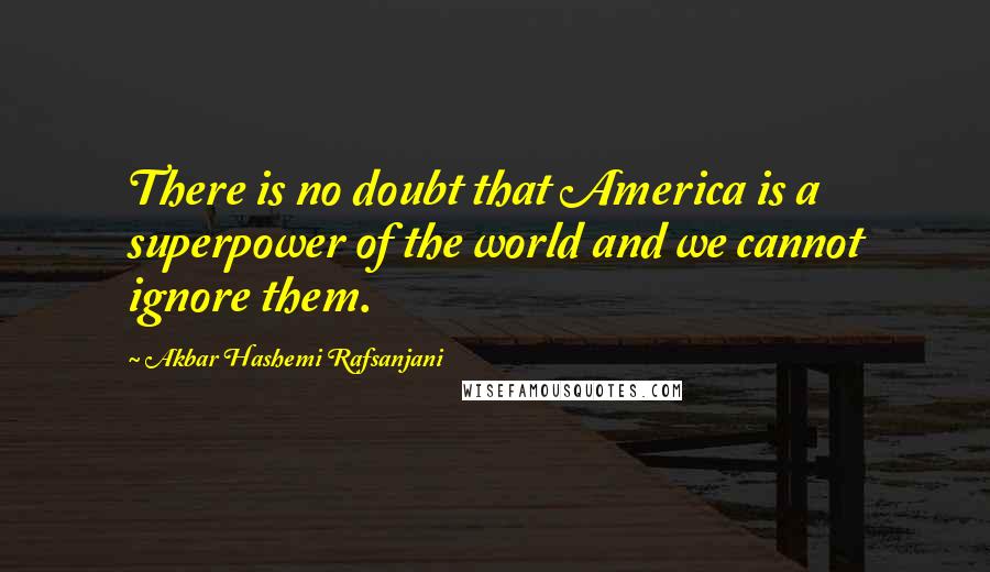 Akbar Hashemi Rafsanjani Quotes: There is no doubt that America is a superpower of the world and we cannot ignore them.