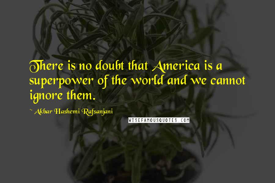 Akbar Hashemi Rafsanjani Quotes: There is no doubt that America is a superpower of the world and we cannot ignore them.