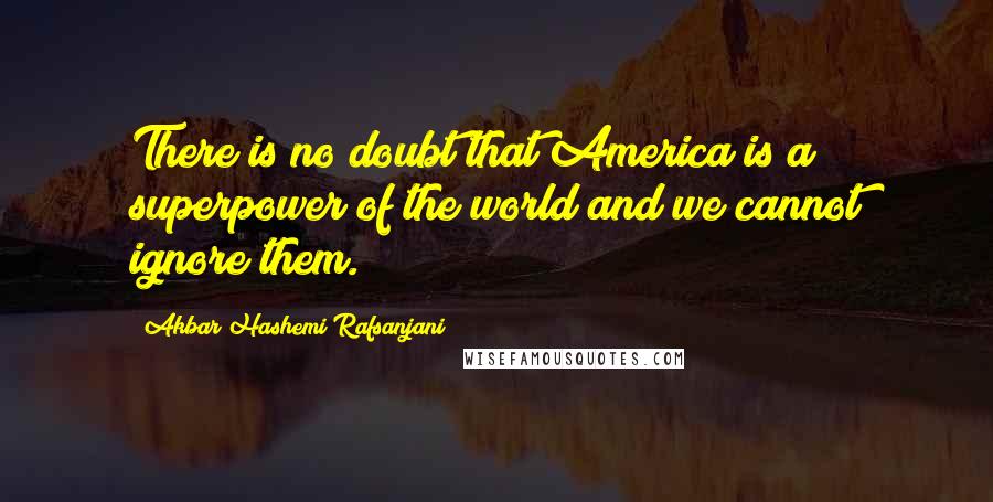 Akbar Hashemi Rafsanjani Quotes: There is no doubt that America is a superpower of the world and we cannot ignore them.
