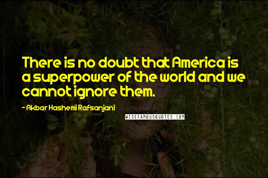 Akbar Hashemi Rafsanjani Quotes: There is no doubt that America is a superpower of the world and we cannot ignore them.