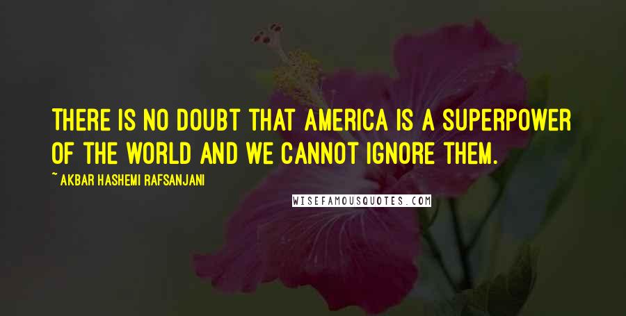 Akbar Hashemi Rafsanjani Quotes: There is no doubt that America is a superpower of the world and we cannot ignore them.