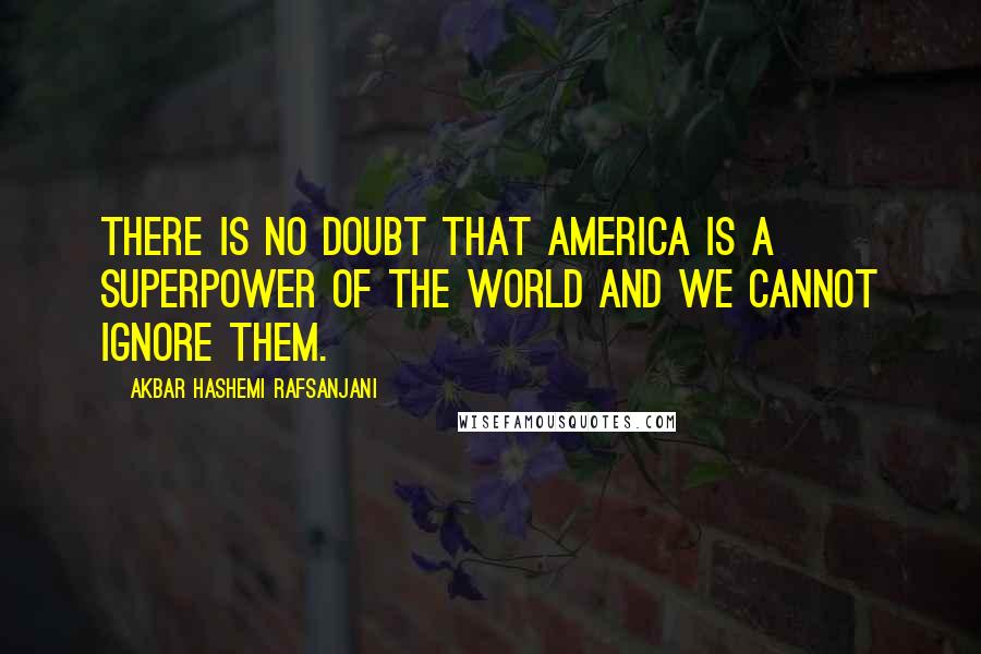 Akbar Hashemi Rafsanjani Quotes: There is no doubt that America is a superpower of the world and we cannot ignore them.
