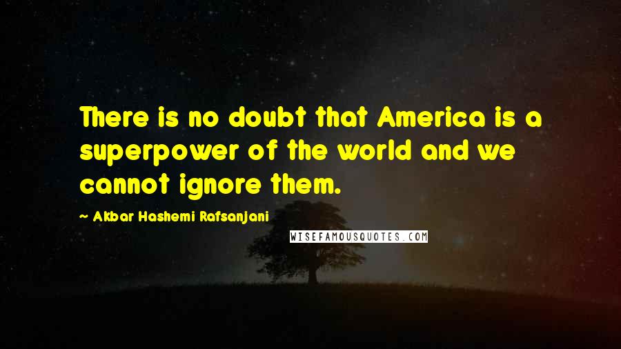 Akbar Hashemi Rafsanjani Quotes: There is no doubt that America is a superpower of the world and we cannot ignore them.
