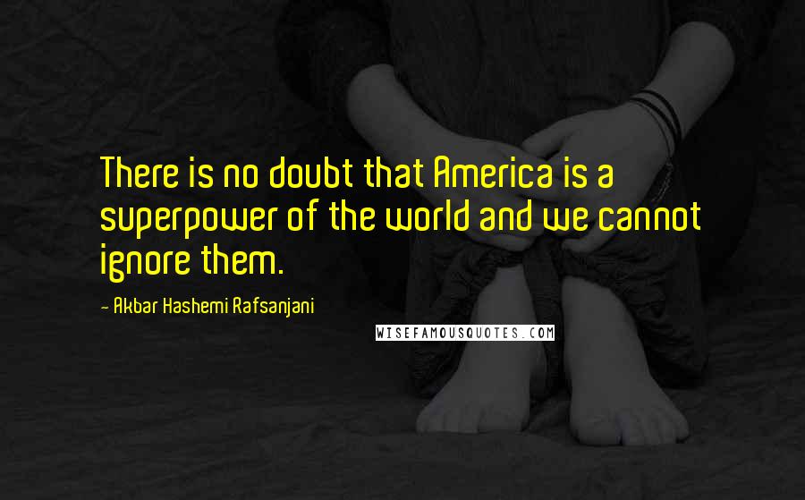 Akbar Hashemi Rafsanjani Quotes: There is no doubt that America is a superpower of the world and we cannot ignore them.