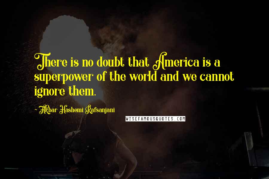 Akbar Hashemi Rafsanjani Quotes: There is no doubt that America is a superpower of the world and we cannot ignore them.