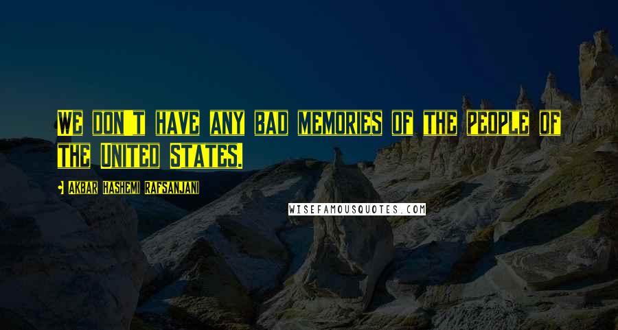 Akbar Hashemi Rafsanjani Quotes: We don't have any bad memories of the people of the United States.