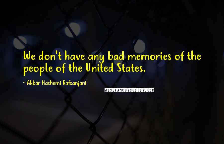 Akbar Hashemi Rafsanjani Quotes: We don't have any bad memories of the people of the United States.