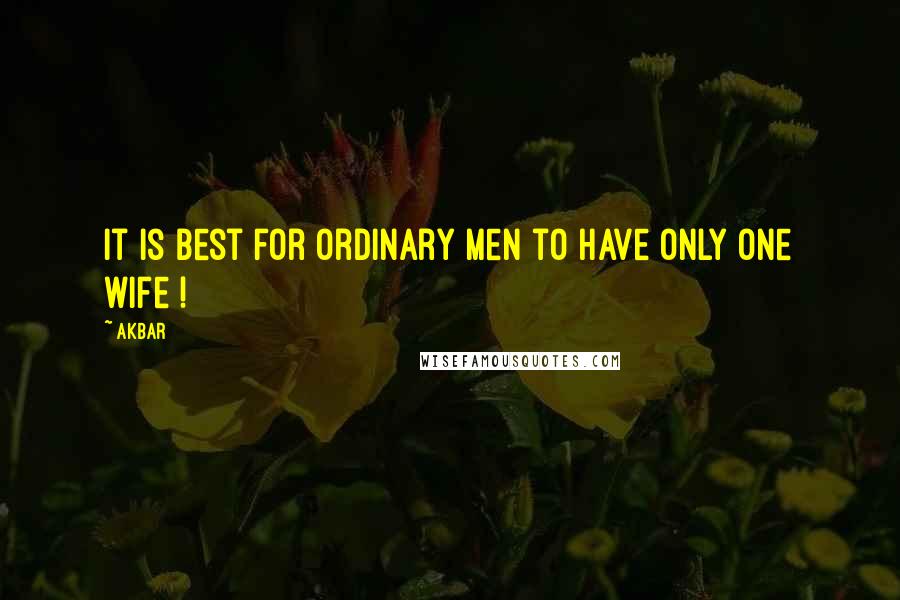 Akbar Quotes: It is best for ordinary men to have only one wife !