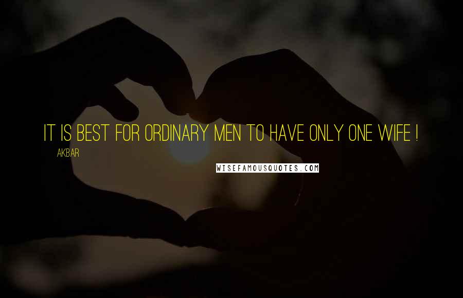 Akbar Quotes: It is best for ordinary men to have only one wife !