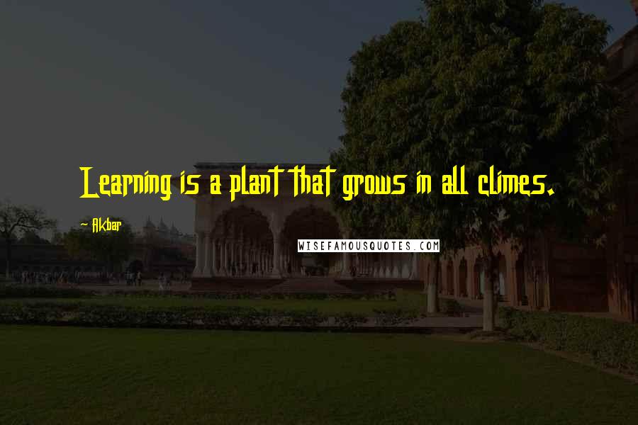 Akbar Quotes: Learning is a plant that grows in all climes.