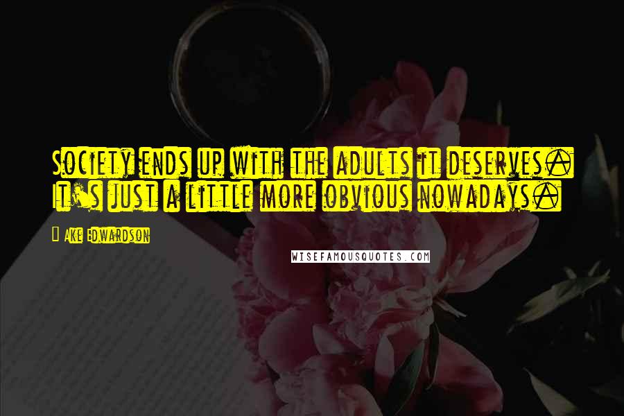 Ake Edwardson Quotes: Society ends up with the adults it deserves. It's just a little more obvious nowadays.