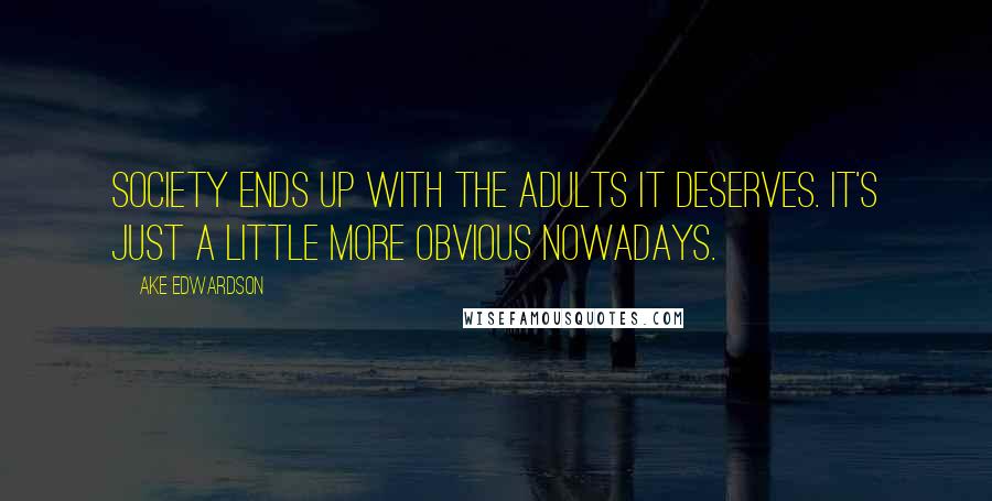 Ake Edwardson Quotes: Society ends up with the adults it deserves. It's just a little more obvious nowadays.