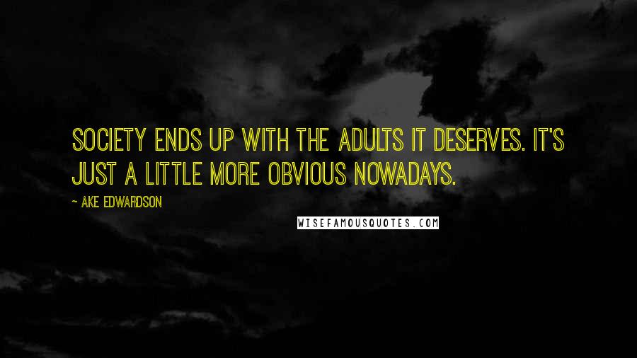 Ake Edwardson Quotes: Society ends up with the adults it deserves. It's just a little more obvious nowadays.