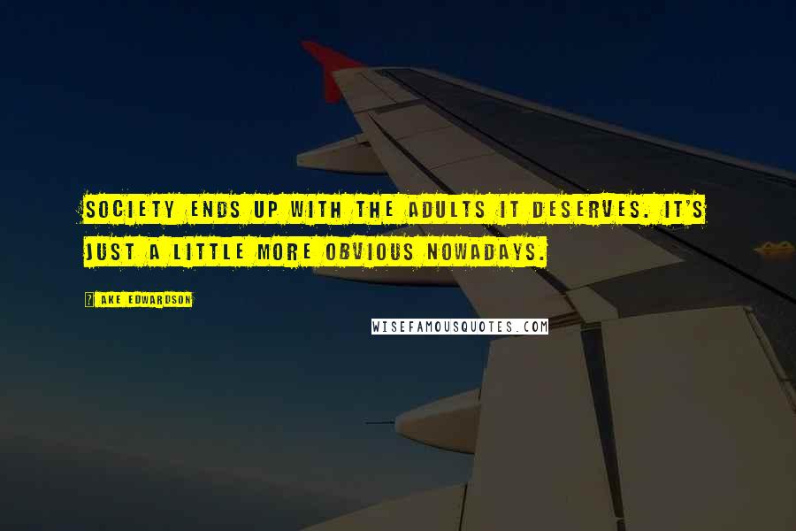 Ake Edwardson Quotes: Society ends up with the adults it deserves. It's just a little more obvious nowadays.