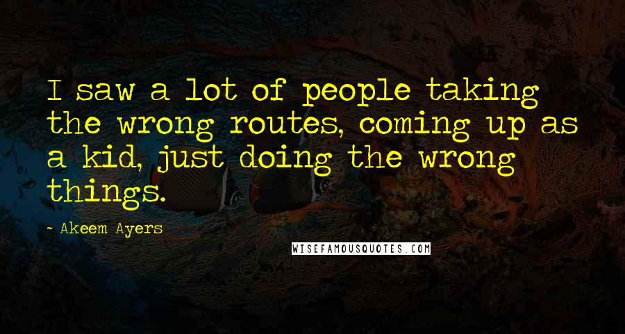 Akeem Ayers Quotes: I saw a lot of people taking the wrong routes, coming up as a kid, just doing the wrong things.