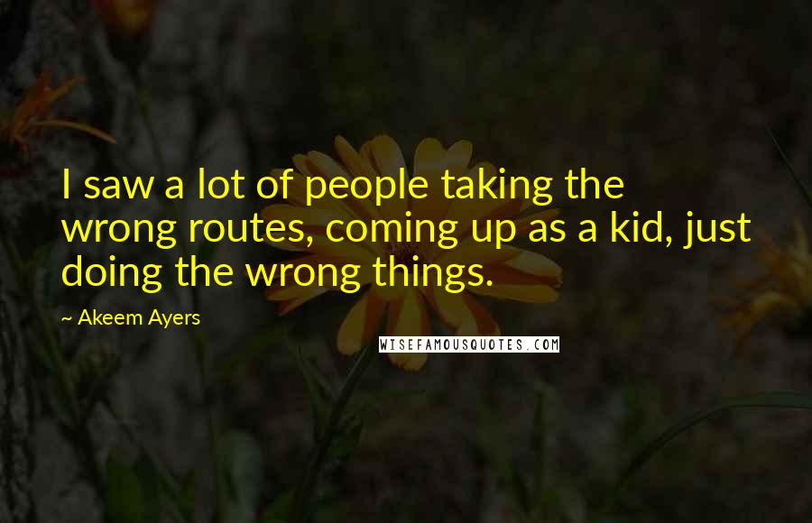 Akeem Ayers Quotes: I saw a lot of people taking the wrong routes, coming up as a kid, just doing the wrong things.