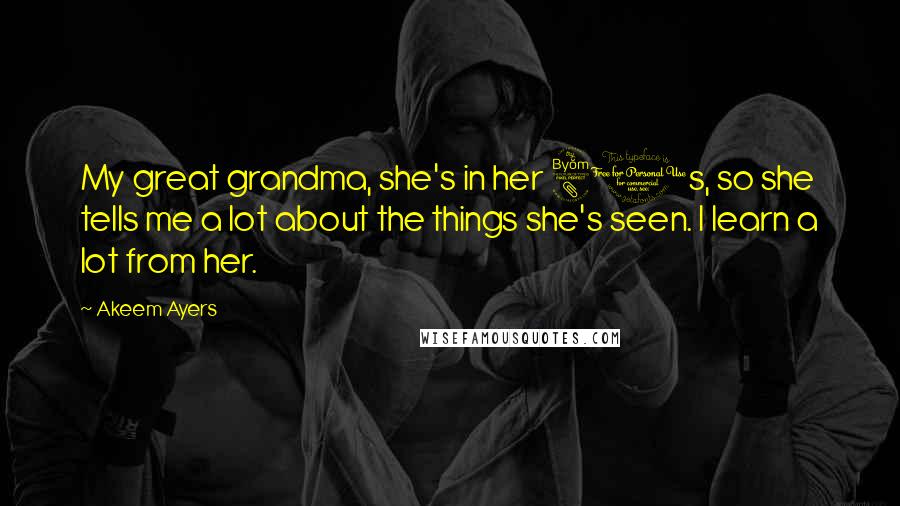 Akeem Ayers Quotes: My great grandma, she's in her 80s, so she tells me a lot about the things she's seen. I learn a lot from her.