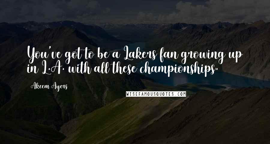 Akeem Ayers Quotes: You've got to be a Lakers fan growing up in L.A. with all these championships.